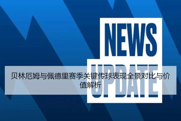 贝林厄姆与佩德里赛季关键传球表现全景对比与价值解析