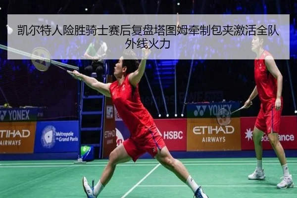 凯尔特人险胜骑士赛后复盘塔图姆牵制包夹激活全队外线火力