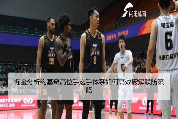 掘金分析约基奇高位手递手体系如何高效破解联防策略