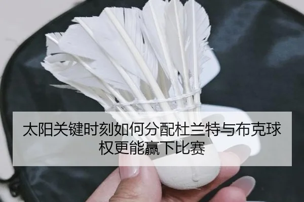 太阳关键时刻如何分配杜兰特与布克球权更能赢下比赛